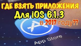 Где взять Приложения для iOS 6.1.3 в 2017 году??