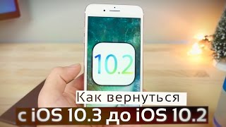 Как откатиться с iOS 10.3 до iOS 10.2 ? Как вернуть iOS 10.2? Откат с iOS 10.2.1 на 10.2